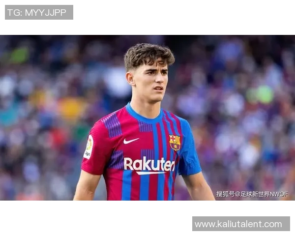 加维引领足球新潮流展现年轻力量与无限潜能的崛起之路